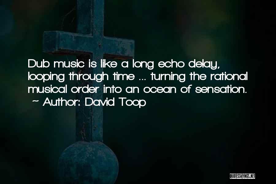 David Toop Quotes: Dub Music Is Like A Long Echo Delay, Looping Through Time ... Turning The Rational Musical Order Into An Ocean