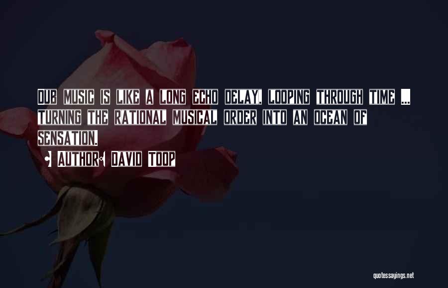 David Toop Quotes: Dub Music Is Like A Long Echo Delay, Looping Through Time ... Turning The Rational Musical Order Into An Ocean