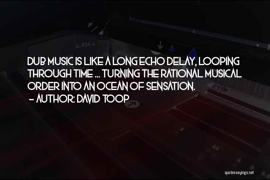 David Toop Quotes: Dub Music Is Like A Long Echo Delay, Looping Through Time ... Turning The Rational Musical Order Into An Ocean