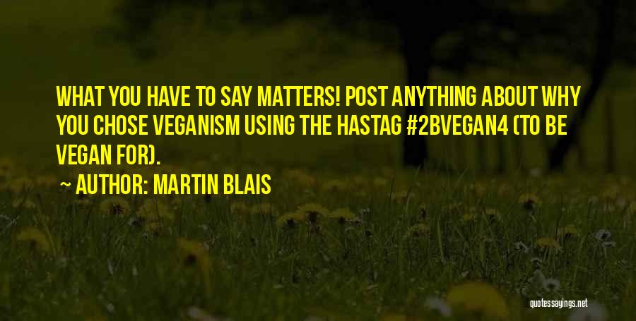 Martin Blais Quotes: What You Have To Say Matters! Post Anything About Why You Chose Veganism Using The Hastag #2bvegan4 (to Be Vegan