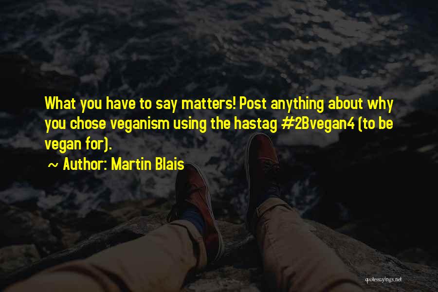 Martin Blais Quotes: What You Have To Say Matters! Post Anything About Why You Chose Veganism Using The Hastag #2bvegan4 (to Be Vegan