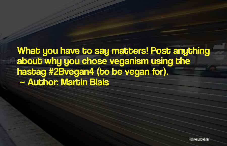 Martin Blais Quotes: What You Have To Say Matters! Post Anything About Why You Chose Veganism Using The Hastag #2bvegan4 (to Be Vegan