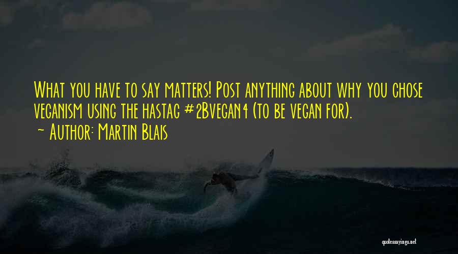 Martin Blais Quotes: What You Have To Say Matters! Post Anything About Why You Chose Veganism Using The Hastag #2bvegan4 (to Be Vegan