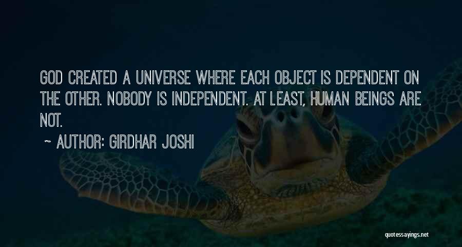 Girdhar Joshi Quotes: God Created A Universe Where Each Object Is Dependent On The Other. Nobody Is Independent. At Least, Human Beings Are