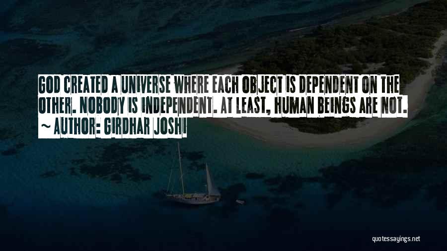 Girdhar Joshi Quotes: God Created A Universe Where Each Object Is Dependent On The Other. Nobody Is Independent. At Least, Human Beings Are