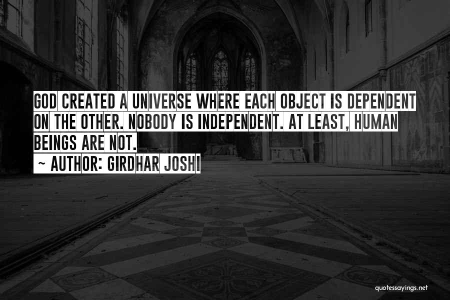 Girdhar Joshi Quotes: God Created A Universe Where Each Object Is Dependent On The Other. Nobody Is Independent. At Least, Human Beings Are