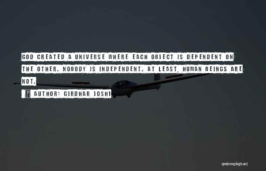 Girdhar Joshi Quotes: God Created A Universe Where Each Object Is Dependent On The Other. Nobody Is Independent. At Least, Human Beings Are