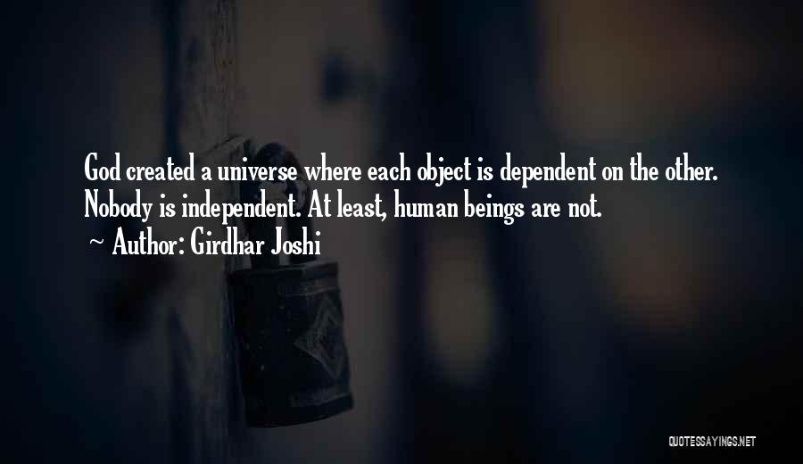 Girdhar Joshi Quotes: God Created A Universe Where Each Object Is Dependent On The Other. Nobody Is Independent. At Least, Human Beings Are