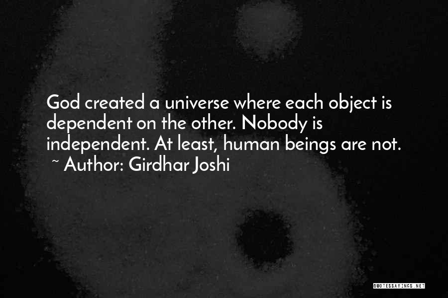 Girdhar Joshi Quotes: God Created A Universe Where Each Object Is Dependent On The Other. Nobody Is Independent. At Least, Human Beings Are