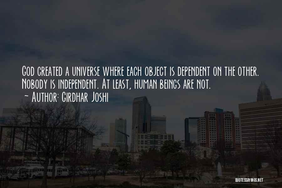 Girdhar Joshi Quotes: God Created A Universe Where Each Object Is Dependent On The Other. Nobody Is Independent. At Least, Human Beings Are