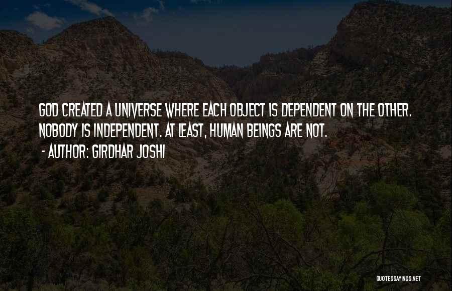 Girdhar Joshi Quotes: God Created A Universe Where Each Object Is Dependent On The Other. Nobody Is Independent. At Least, Human Beings Are