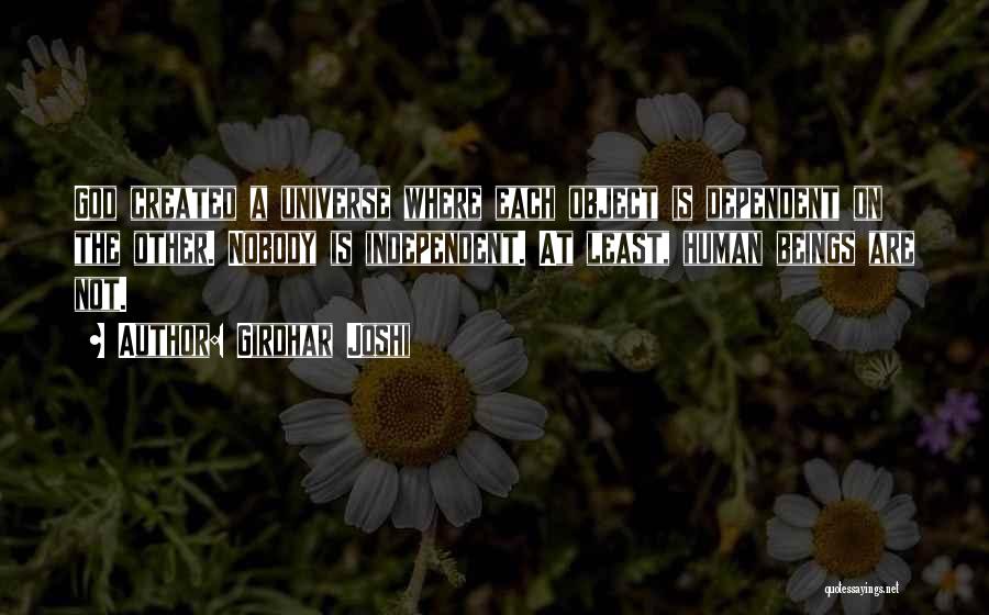 Girdhar Joshi Quotes: God Created A Universe Where Each Object Is Dependent On The Other. Nobody Is Independent. At Least, Human Beings Are