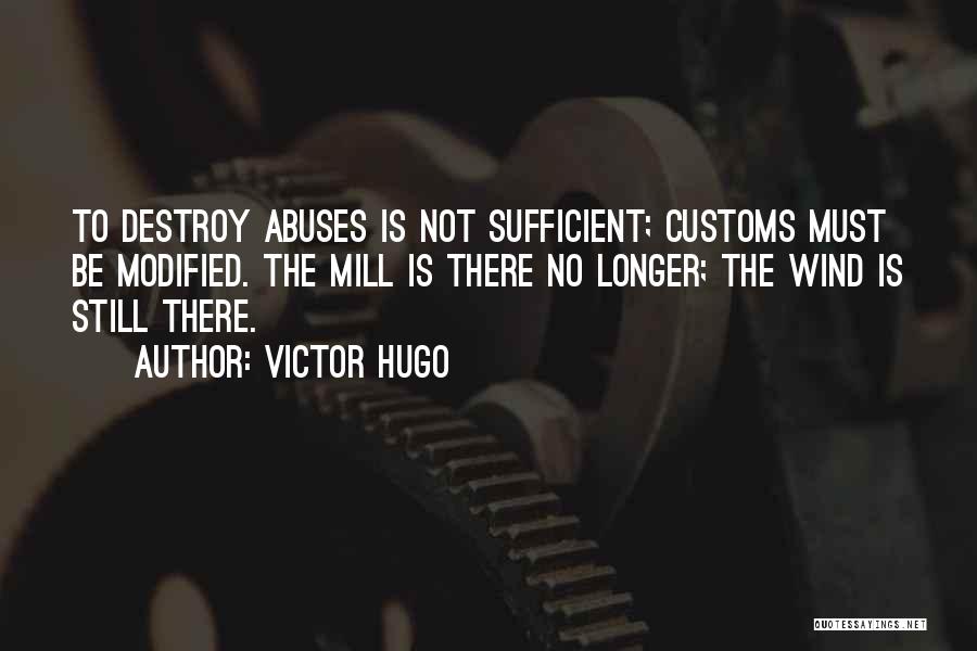 Victor Hugo Quotes: To Destroy Abuses Is Not Sufficient; Customs Must Be Modified. The Mill Is There No Longer; The Wind Is Still