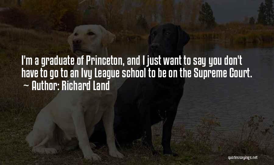 Richard Land Quotes: I'm A Graduate Of Princeton, And I Just Want To Say You Don't Have To Go To An Ivy League
