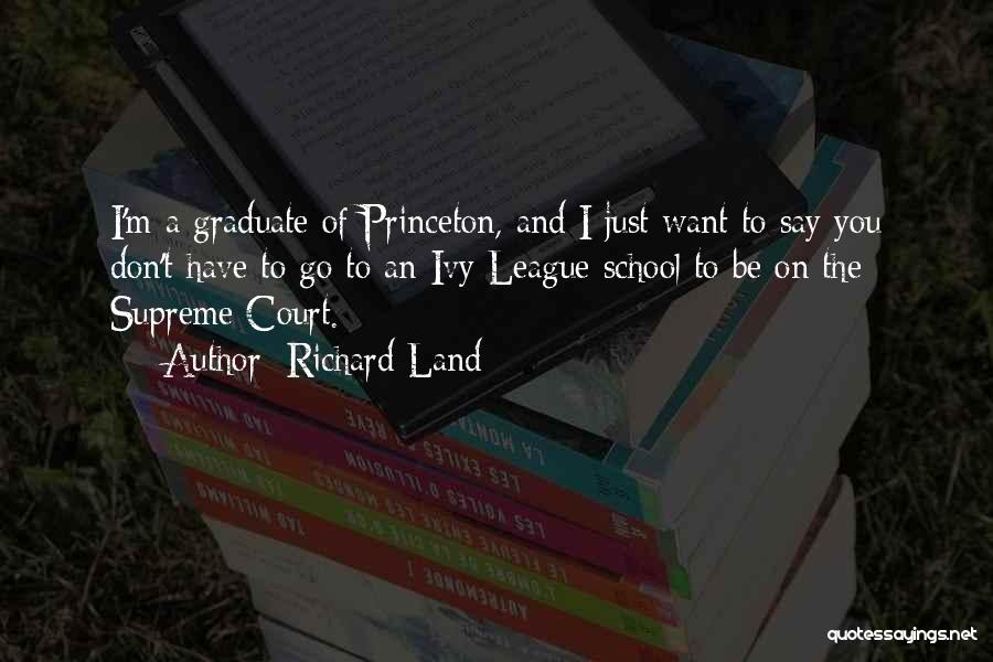 Richard Land Quotes: I'm A Graduate Of Princeton, And I Just Want To Say You Don't Have To Go To An Ivy League