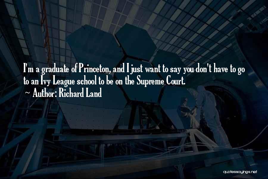 Richard Land Quotes: I'm A Graduate Of Princeton, And I Just Want To Say You Don't Have To Go To An Ivy League