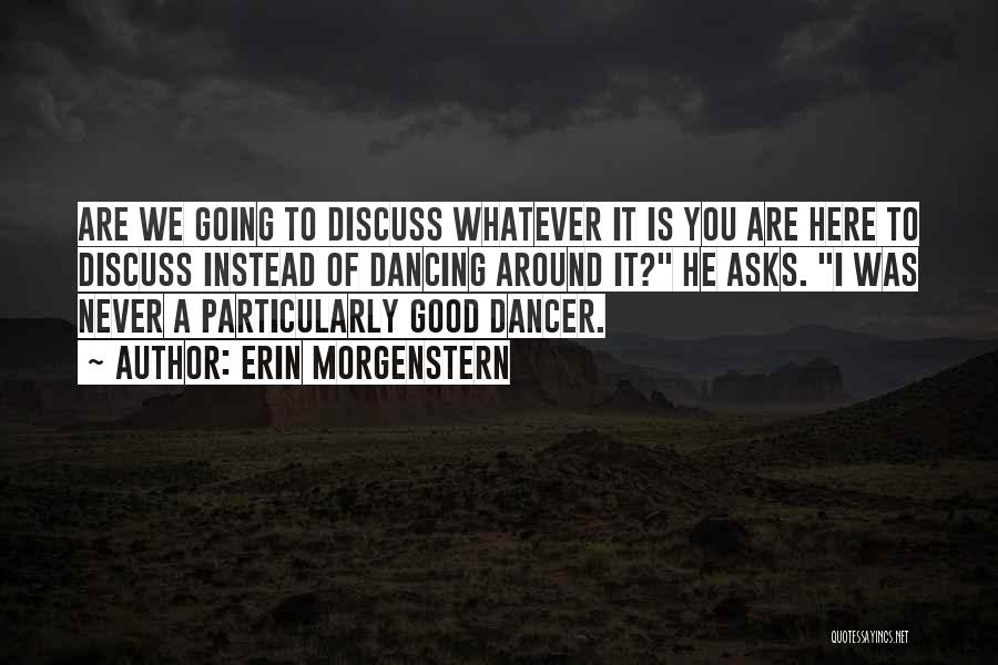 Erin Morgenstern Quotes: Are We Going To Discuss Whatever It Is You Are Here To Discuss Instead Of Dancing Around It? He Asks.