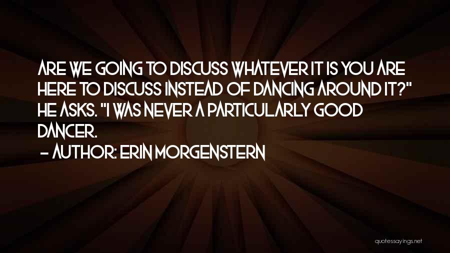 Erin Morgenstern Quotes: Are We Going To Discuss Whatever It Is You Are Here To Discuss Instead Of Dancing Around It? He Asks.