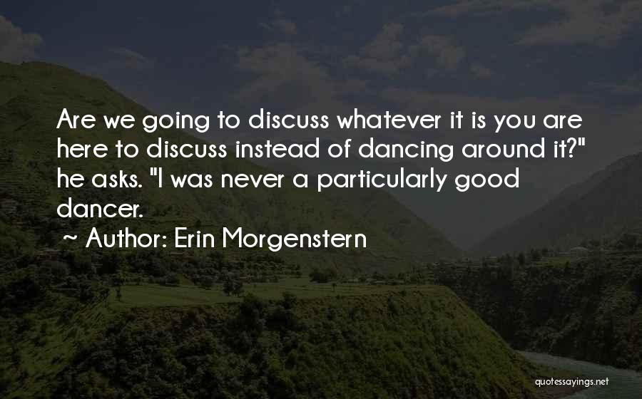 Erin Morgenstern Quotes: Are We Going To Discuss Whatever It Is You Are Here To Discuss Instead Of Dancing Around It? He Asks.