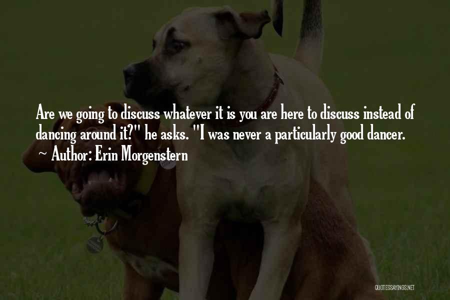 Erin Morgenstern Quotes: Are We Going To Discuss Whatever It Is You Are Here To Discuss Instead Of Dancing Around It? He Asks.