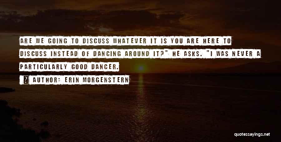 Erin Morgenstern Quotes: Are We Going To Discuss Whatever It Is You Are Here To Discuss Instead Of Dancing Around It? He Asks.