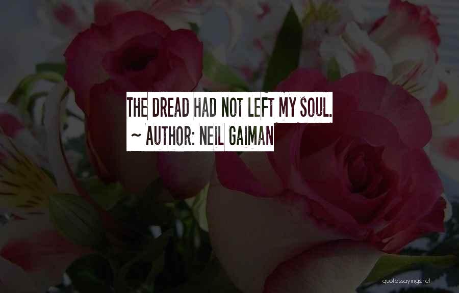 Neil Gaiman Quotes: The Dread Had Not Left My Soul.
