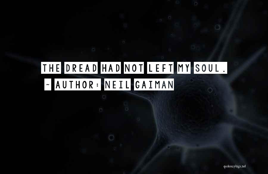Neil Gaiman Quotes: The Dread Had Not Left My Soul.