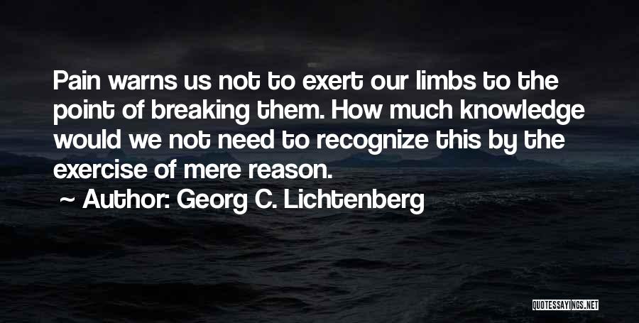 Georg C. Lichtenberg Quotes: Pain Warns Us Not To Exert Our Limbs To The Point Of Breaking Them. How Much Knowledge Would We Not