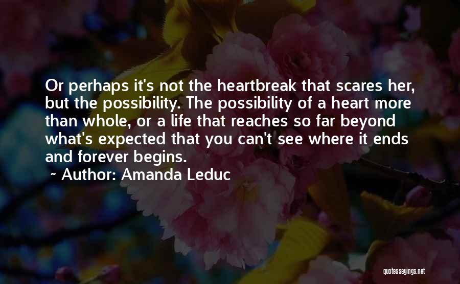 Amanda Leduc Quotes: Or Perhaps It's Not The Heartbreak That Scares Her, But The Possibility. The Possibility Of A Heart More Than Whole,