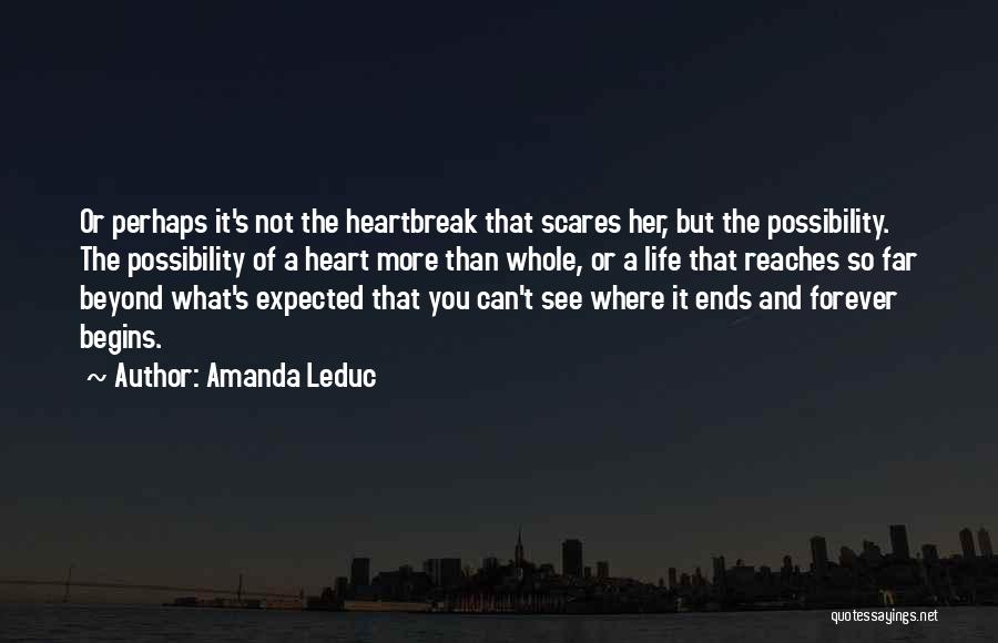 Amanda Leduc Quotes: Or Perhaps It's Not The Heartbreak That Scares Her, But The Possibility. The Possibility Of A Heart More Than Whole,