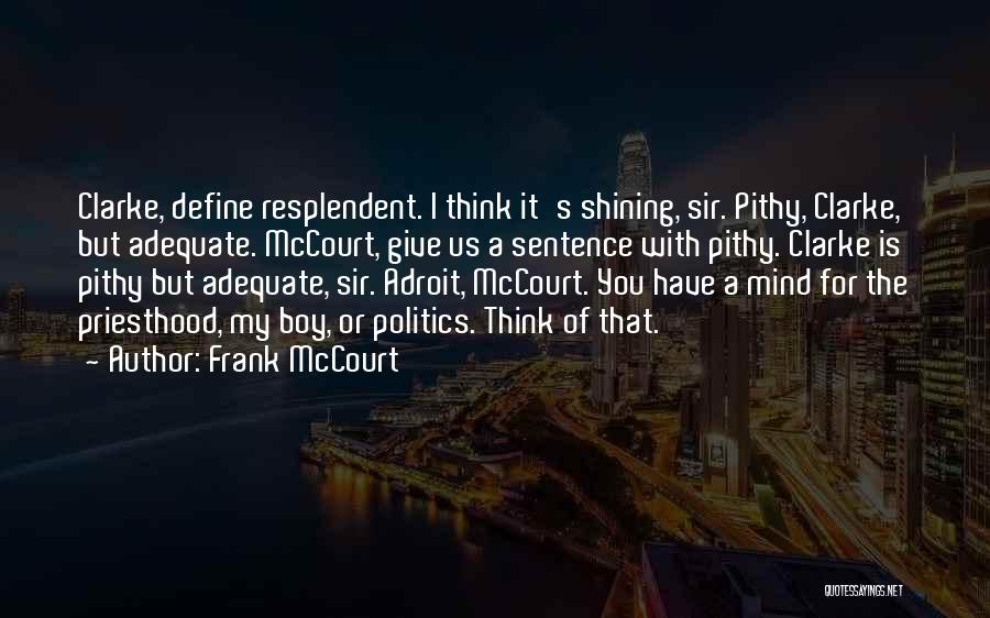 Frank McCourt Quotes: Clarke, Define Resplendent. I Think It's Shining, Sir. Pithy, Clarke, But Adequate. Mccourt, Give Us A Sentence With Pithy. Clarke