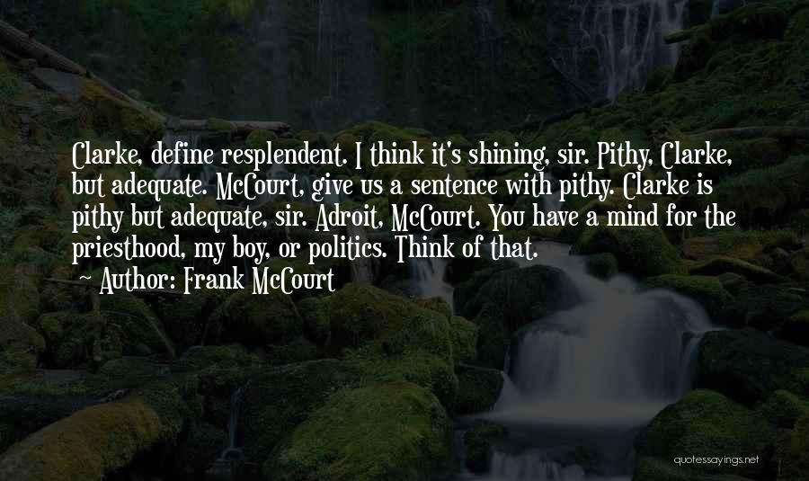 Frank McCourt Quotes: Clarke, Define Resplendent. I Think It's Shining, Sir. Pithy, Clarke, But Adequate. Mccourt, Give Us A Sentence With Pithy. Clarke