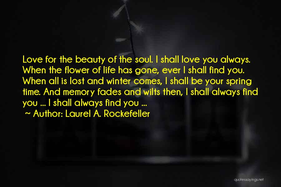 Laurel A. Rockefeller Quotes: Love For The Beauty Of The Soul. I Shall Love You Always. When The Flower Of Life Has Gone, Ever