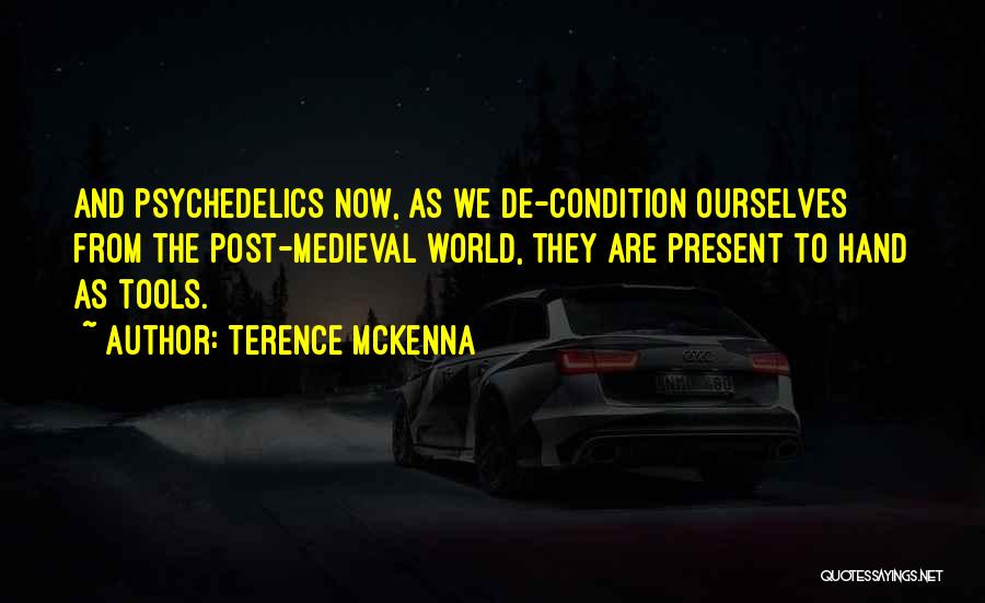 Terence McKenna Quotes: And Psychedelics Now, As We De-condition Ourselves From The Post-medieval World, They Are Present To Hand As Tools.