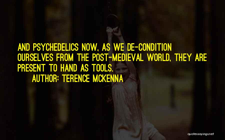 Terence McKenna Quotes: And Psychedelics Now, As We De-condition Ourselves From The Post-medieval World, They Are Present To Hand As Tools.