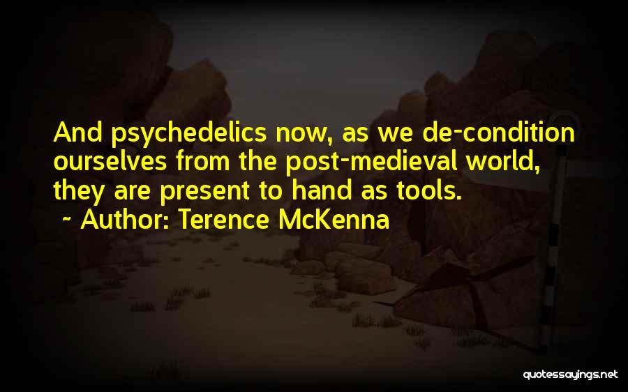 Terence McKenna Quotes: And Psychedelics Now, As We De-condition Ourselves From The Post-medieval World, They Are Present To Hand As Tools.