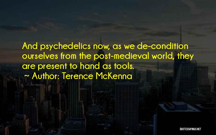 Terence McKenna Quotes: And Psychedelics Now, As We De-condition Ourselves From The Post-medieval World, They Are Present To Hand As Tools.