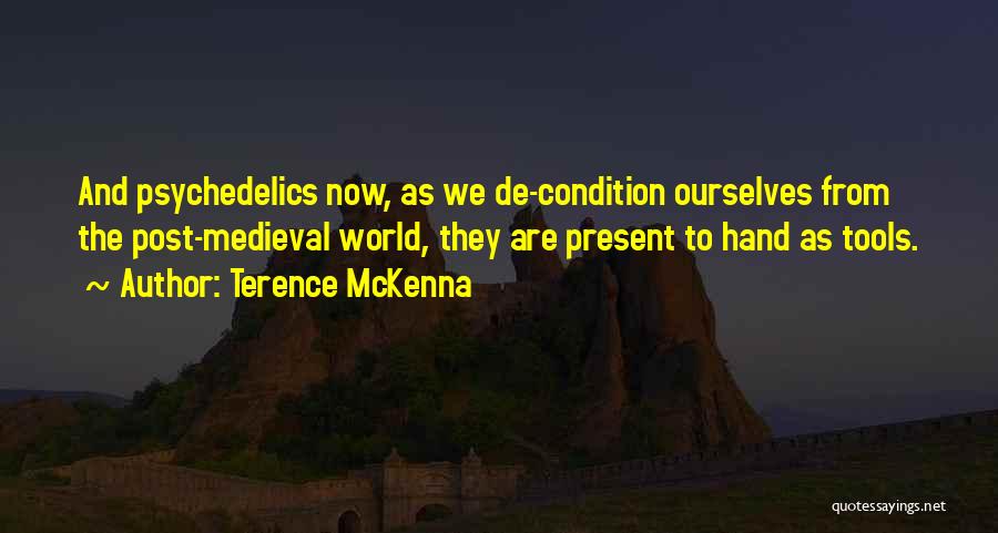 Terence McKenna Quotes: And Psychedelics Now, As We De-condition Ourselves From The Post-medieval World, They Are Present To Hand As Tools.