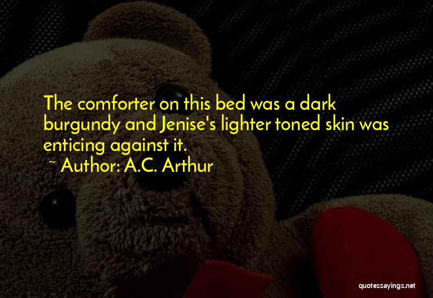 A.C. Arthur Quotes: The Comforter On This Bed Was A Dark Burgundy And Jenise's Lighter Toned Skin Was Enticing Against It.