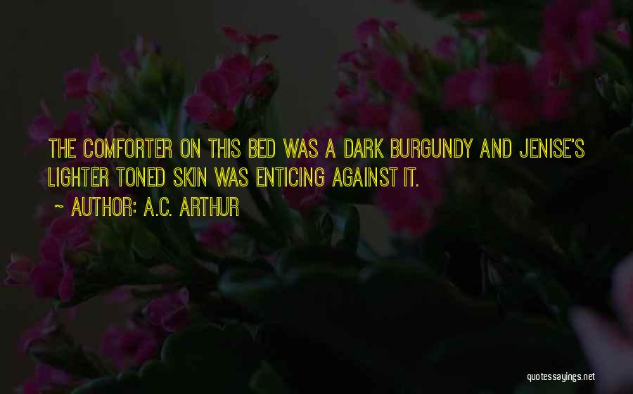 A.C. Arthur Quotes: The Comforter On This Bed Was A Dark Burgundy And Jenise's Lighter Toned Skin Was Enticing Against It.