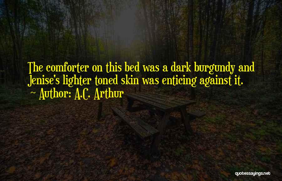 A.C. Arthur Quotes: The Comforter On This Bed Was A Dark Burgundy And Jenise's Lighter Toned Skin Was Enticing Against It.