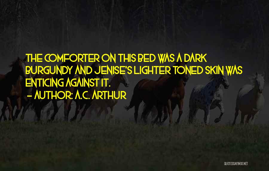 A.C. Arthur Quotes: The Comforter On This Bed Was A Dark Burgundy And Jenise's Lighter Toned Skin Was Enticing Against It.