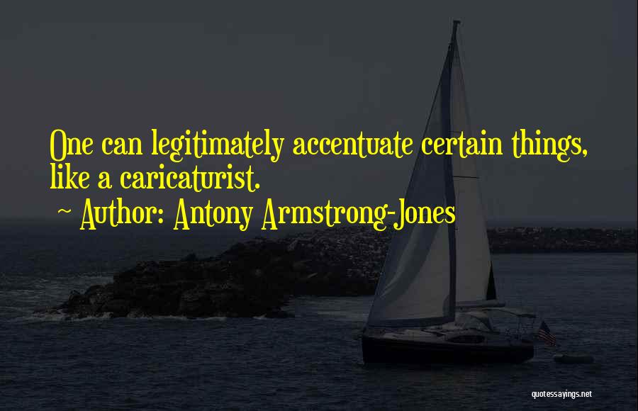 Antony Armstrong-Jones Quotes: One Can Legitimately Accentuate Certain Things, Like A Caricaturist.