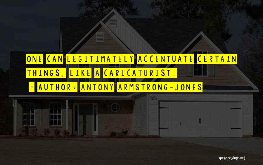 Antony Armstrong-Jones Quotes: One Can Legitimately Accentuate Certain Things, Like A Caricaturist.
