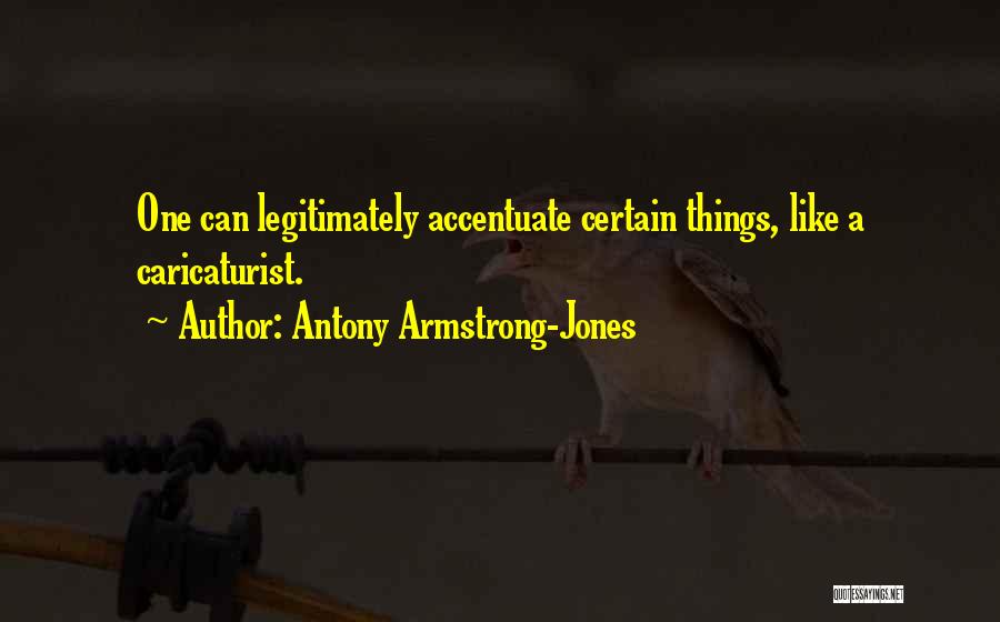 Antony Armstrong-Jones Quotes: One Can Legitimately Accentuate Certain Things, Like A Caricaturist.