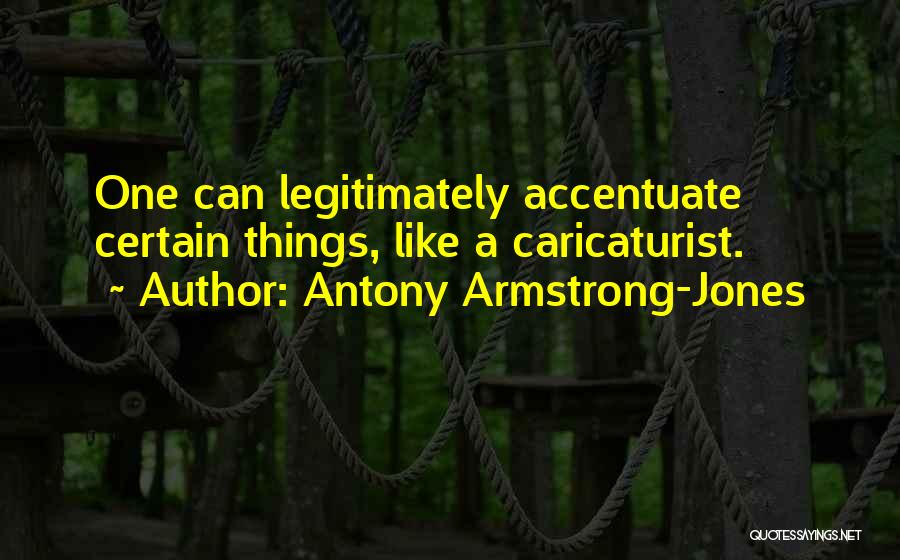Antony Armstrong-Jones Quotes: One Can Legitimately Accentuate Certain Things, Like A Caricaturist.