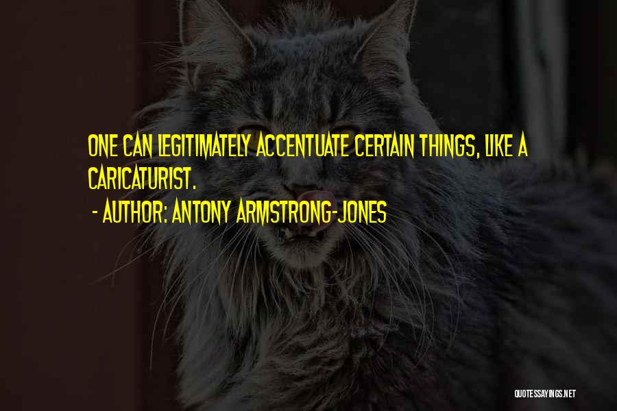 Antony Armstrong-Jones Quotes: One Can Legitimately Accentuate Certain Things, Like A Caricaturist.