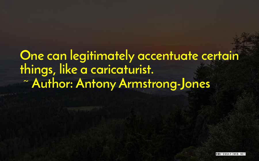 Antony Armstrong-Jones Quotes: One Can Legitimately Accentuate Certain Things, Like A Caricaturist.
