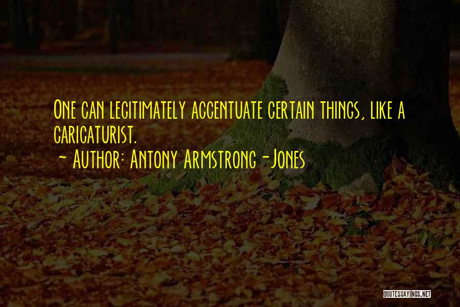 Antony Armstrong-Jones Quotes: One Can Legitimately Accentuate Certain Things, Like A Caricaturist.