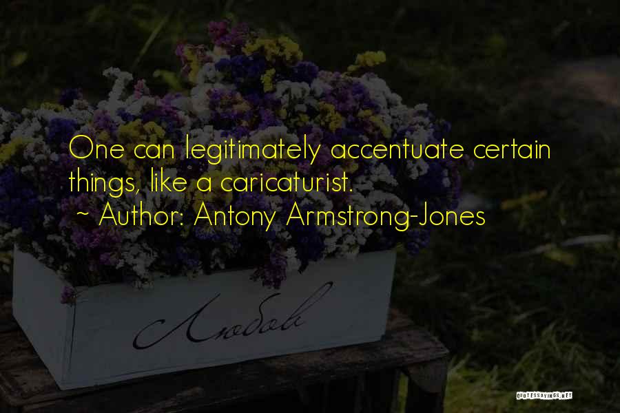 Antony Armstrong-Jones Quotes: One Can Legitimately Accentuate Certain Things, Like A Caricaturist.